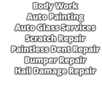 Body Work     Auto Painting     Auto Glass Services     Scratch Repair     Paintless Dent Repair     Bumper Repair     Hail Damage Repair